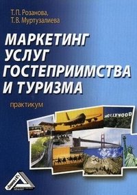 Т. В. Муртузалиева, Т. П. Розанова - «Маркетинг услуг гостеприимства и туризма. Практикум»