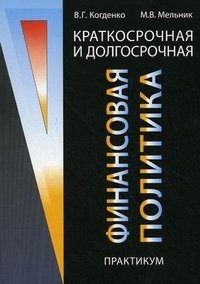 М. В. Мельник, В. Г. Когденко - «Краткосрочная и долгосрочная финансовая политика. Практикум»
