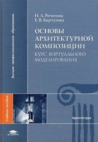 Н. А. Рочегова, Е. В. Барчугова - «Основы архитектурной композиции. Курс виртуального моделирования»