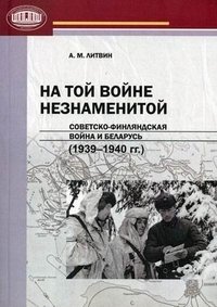 А. М. Литвин - «На той войне незнаменитой. Советско-финляндская война и Беларусь (1939-1940 гг.)»