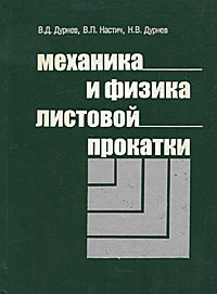 В. Д. Дурнев, В. П. Настич, Н. В. Дурнев - «Механика и физика листовой прокатки»