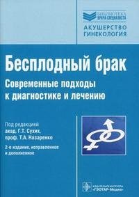 Т. А. Назаренко, Под редакцией Г. Т. Сухих - «Бесплодный брак. Современные подходы к диагностике и лечению»