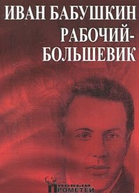  - «Иван Бабушкин - рабочий-большевик»