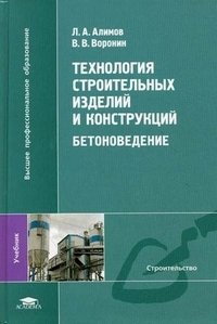 Л. А. Алимов, В. В. Воронин - «Технология строительных изделий и конструкций. Бетоноведение»