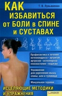 Т. В. Лукьяненко - «Как избавиться от боли в спине и суставах. Исцеляющие методики и упражнения»