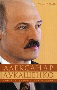 Рой Медведев - «Александр Лукашенко. Контуры белорусской модели»