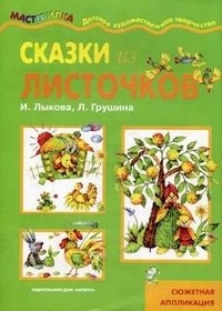 Л. Грушина, И. Лыкова - «Сказки из листочков. Сюжетная аппликация»