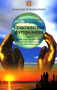 Андрей Девятов, Александр Радов-Ачлей - «Практическая футурология. Как верно оценить прошлое, различить настоящее, прозреть будущее»