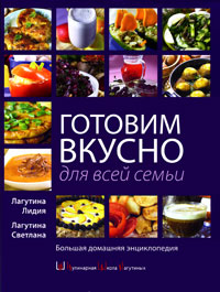 Лидия Лагутина, Светлана Лагутина - «Готовим вкусно для всей семьи. Большая домашняя энциклопедия»