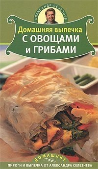 Александр Селезнев - «Домашняя выпечка с овощами и грибами»