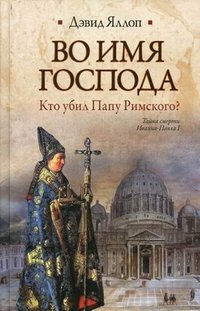 Дэвид Яллоп - «Во имя Господа. Кто убил Папу Римского?»