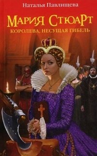 Наталья Павлищева - «Мария Стюарт. Королева, несущая гибель»