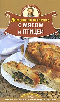 Александр Селезнев - «Домашняя выпечка с мясом и птицей»