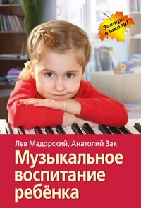 Лев Мадорский, Анатолий Зак - «Музыкальное воспитание ребенка»