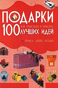 А. С. Мурзина - «Подарки. 100 лучших идей. Как упаковать и украсить. Бумага, ленты, фольга»