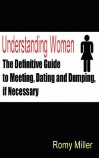 Romy Miller - «Understanding Women: The Definitive Guide to Meeting, Dating and Dumping, if Necessary»