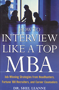 How to Interview Like a Top MBA: Job-Winning Strategies From Headhunters, Fortune 100 Recruiters, and Career Counselors