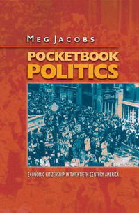 Meg Jacobs - «Pocketbook Politics: Economic Citizenship in Twentieth-Century America (Politics and Society in Twentieth Century America)»