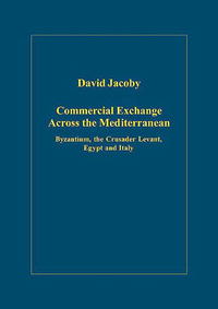 David Jacoby - «Commercial Exchange Across the Mediterranean: Byzantium, the Crusader Levant, Egypt And Italy (Variorum Collected Studies Series)»