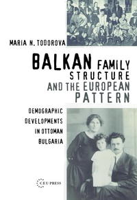 Mariia Nikolaeva Todorova - «Balkan Family Structure And the European Pattern: Demographic Developments in Ottoman Bulgaria (Past Incorporated Ceu Studies in the Humanities)»