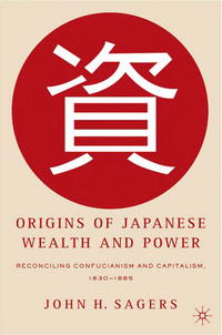 John H. Sagers - «Origins of Japanese Wealth and Power: Reconciling Confucianism and Capitalism, 1830-1885»