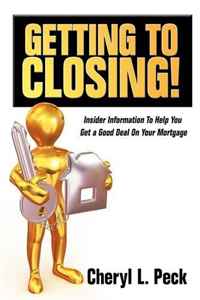 Cheryl L. Peck - «Getting to Closing!: Insider Information To Help You Get a Good Deal On Your Mortgage»