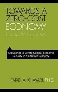Farid A. Khavari PhD - «Towards A Zero-Cost Economy: A Blueprint to Create General Economic Security in a Carefree Economy»