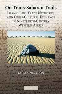 Ghislaine Lydon - «On Trans-Saharan Trails: Islamic Law, Trade Networks, and Cross-Cultural Exchange in Nineteenth-Century Western Africa»