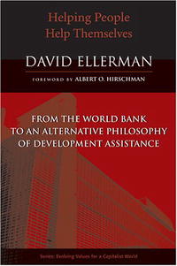 Helping People Help Themselves: From the World Bank to an Alternative Philosophy of Development Assistance (Evolving Values for a Capitalist World)