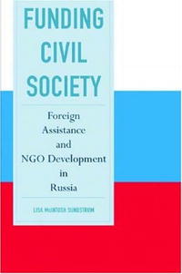 Lisa McIntosh Sundstrom - «Funding Civil Society: Foreign Assistance And NGO Development in Russia»
