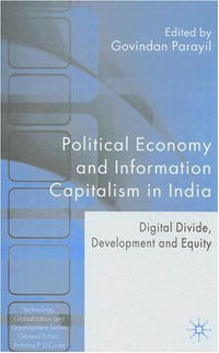 Govindan Parayil - «Political Economy & Information Capitalism in India: Digital Divide, Development Divide & Equity (Technology, Globalization and Development)»
