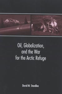 David M. Standlea - «Oil, Globalization, And the War for the Arctic Refuge»