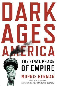 Morris Berman - «Dark Ages America: The Final Phase of Empire»