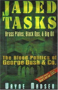Wayne Madsen - «Jaded Tasks: Brass Plates, Black Ops & Big Oil-The Blood Politics of George Bush & Co»