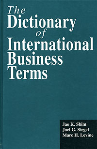 Jae K. Shim, Joel G. Siegel, Marc H. Levine - «The Dictionary of International Business Terms»