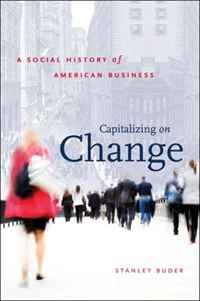 Capitalizing on Change: A Social History of American Business (The Luther H. Hodges Jr. and Luther H. Hodges Sr. Series on Business, Society and the State)