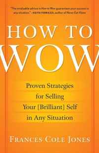 How to Wow: Proven Strategies for Selling Your [Brilliant] Self in Any Situation