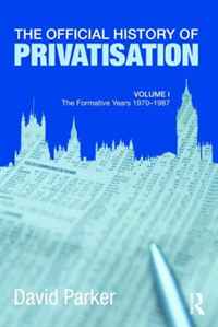 OFFICIAL HISTORY OF PRIVATISATION: Vol I: THE FORMATIVE YEARS, 1970 -87 (Government Official History Series)