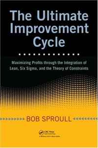 The Ultimate Improvement Cycle: Maximizing Profits through the Integration of Lean, Six Sigma, and the Theory of Constraints