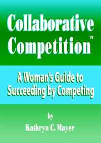 Collaborative Competition: A Woman?s Guide to Succeeding by Competing