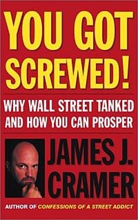 James J. Cramer - «You Got Screwed! Why Wall Street Tanked and How You Can Prosper»