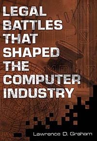 Lawrence D. Graham - «Legal Battles that Shaped the Computer Industry»