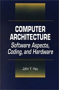 John Y. Hsu - «Computer Architecture: Software Aspects, Coding, and Hardware»