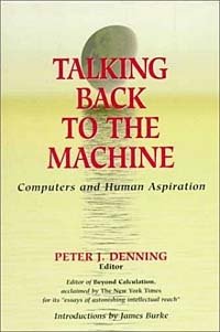 Peter J. Denning - «Talking Back to the Machine : Computers and Human Aspiration»