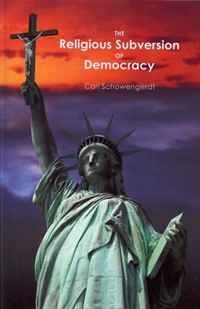 Carl Schowengerdt - «The Religious Subversion of Democracy»