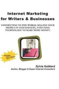 Sylvia Hubbard - «Internet Marketing for Writers & Businesses: connecting to the world, selling your products and services, and using technology to make more money»