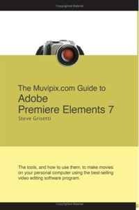 The Muvipix.com Guide to Adobe Premiere Elements 7: The tools, and how to use them, to create great videos on your personal computer