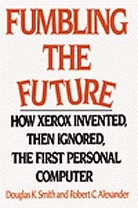 Douglas K. Smith, Robert C. Alexander - «Fumbling the Future: How Xerox Invented, Then Ignored, the First Personal Computer»