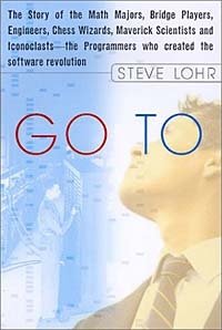 Steve Lohr - «Go To: The Story of the Math Majors, Bridge Players, Engineers, Chess Wizards, Maverick Scientists and Iconoclasts--The Programmers Who Created the Software Revolution»