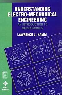 Lawrence J. Kamm - «Understanding Electro-Mechanical Engineering : An Introduction to Mechatronics (IEEE Press Understanding Science & Technology Series)»